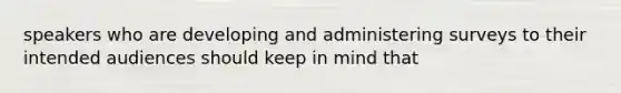 speakers who are developing and administering surveys to their intended audiences should keep in mind that