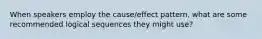 When speakers employ the cause/effect pattern, what are some recommended logical sequences they might use?