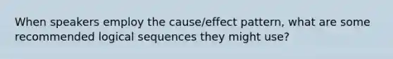 When speakers employ the cause/effect pattern, what are some recommended logical sequences they might use?