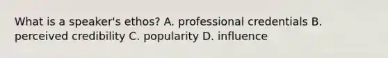 What is a speaker's ethos? A. professional credentials B. perceived credibility C. popularity D. influence