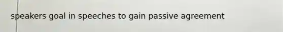 speakers goal in speeches to gain passive agreement