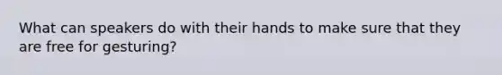 What can speakers do with their hands to make sure that they are free for gesturing?