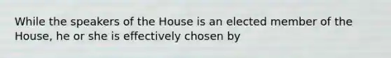 While the speakers of the House is an elected member of the House, he or she is effectively chosen by