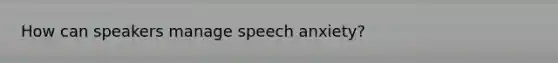 How can speakers manage speech anxiety?