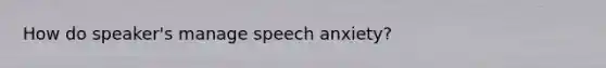 How do speaker's manage speech anxiety?