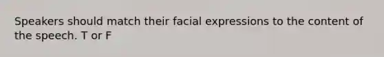 Speakers should match their facial expressions to the content of the speech. T or F