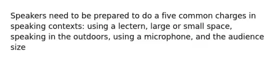 Speakers need to be prepared to do a five common charges in speaking contexts: using a lectern, large or small space, speaking in the outdoors, using a microphone, and the audience size