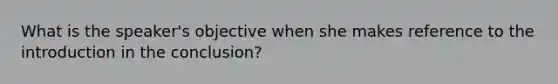 What is the speaker's objective when she makes reference to the introduction in the conclusion?