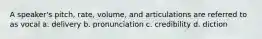 A speaker's pitch, rate, volume, and articulations are referred to as vocal a. delivery b. pronunciation c. credibility d. diction