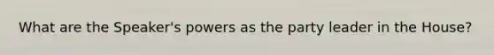 What are the Speaker's powers as the party leader in the House?