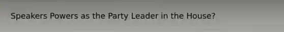 Speakers Powers as the Party Leader in the House?