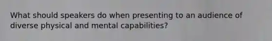 What should speakers do when presenting to an audience of diverse physical and mental capabilities?