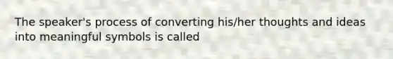 The speaker's process of converting his/her thoughts and ideas into meaningful symbols is called