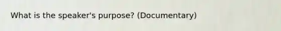 What is the speaker's purpose? (Documentary)