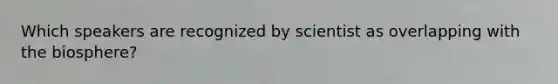 Which speakers are recognized by scientist as overlapping with the biosphere?