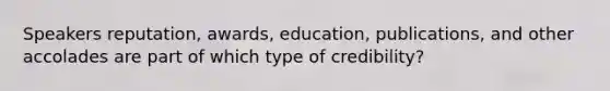 Speakers reputation, awards, education, publications, and other accolades are part of which type of credibility?