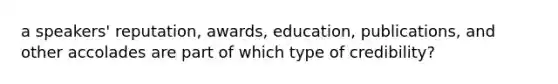 a speakers' reputation, awards, education, publications, and other accolades are part of which type of credibility?