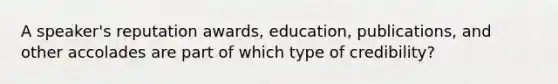 A speaker's reputation awards, education, publications, and other accolades are part of which type of credibility?