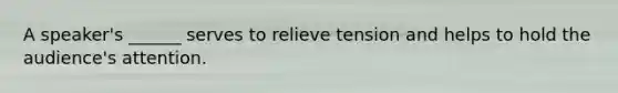 A speaker's ______ serves to relieve tension and helps to hold the audience's attention.