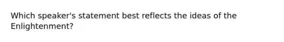 Which speaker's statement best reflects the ideas of the Enlightenment?