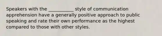 Speakers with the ___________ style of communication apprehension have a generally positive approach to public speaking and rate their own performance as the highest compared to those with other styles.