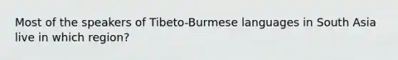 Most of the speakers of Tibeto-Burmese languages in South Asia live in which region?