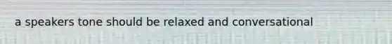 a speakers tone should be relaxed and conversational