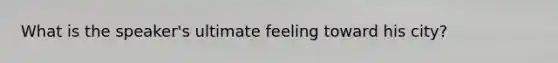 What is the speaker's ultimate feeling toward his city?