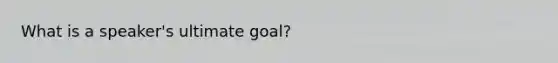 What is a speaker's ultimate goal?