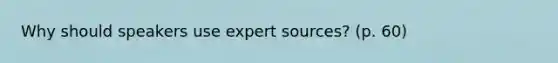 Why should speakers use expert sources? (p. 60)