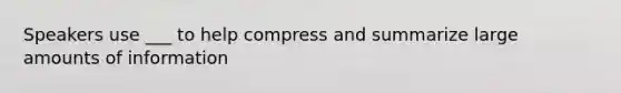 Speakers use ___ to help compress and summarize large amounts of information