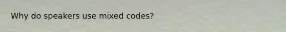 Why do speakers use mixed codes?