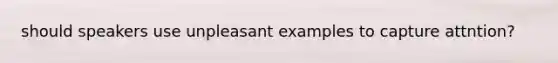 should speakers use unpleasant examples to capture attntion?