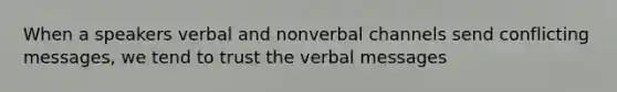 When a speakers verbal and nonverbal channels send conflicting messages, we tend to trust the verbal messages