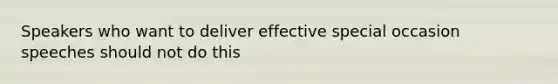 Speakers who want to deliver effective special occasion speeches should not do this