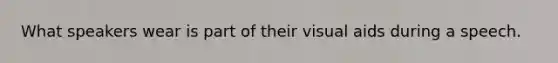 What speakers wear is part of their visual aids during a speech.