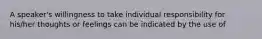 A speaker's willingness to take individual responsibility for his/her thoughts or feelings can be indicated by the use of