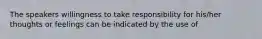 The speakers willingness to take responsibility for his/her thoughts or feelings can be indicated by the use of