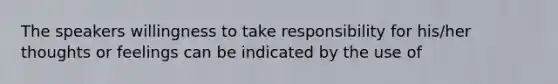 The speakers willingness to take responsibility for his/her thoughts or feelings can be indicated by the use of