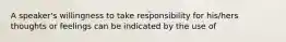 A speaker's willingness to take responsibility for his/hers thoughts or feelings can be indicated by the use of