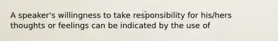 A speaker's willingness to take responsibility for his/hers thoughts or feelings can be indicated by the use of