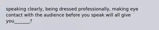 speaking clearly, being dressed professionally, making eye contact with the audience before you speak will all give you_______?
