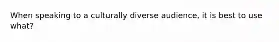 When speaking to a culturally diverse audience, it is best to use what?