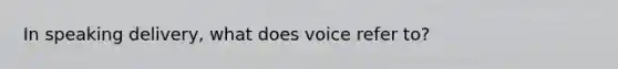 In speaking delivery, what does voice refer to?