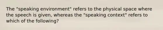 The "speaking environment" refers to the physical space where the speech is given, whereas the "speaking context" refers to which of the following?