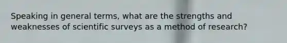 Speaking in general terms, what are the strengths and weaknesses of scientific surveys as a method of research?