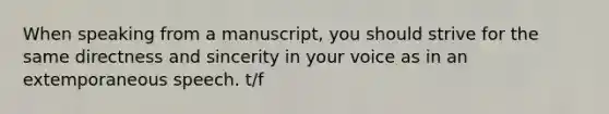 When speaking from a manuscript, you should strive for the same directness and sincerity in your voice as in an extemporaneous speech. t/f