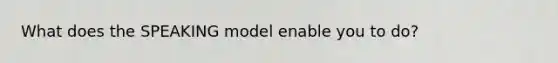 What does the SPEAKING model enable you to do?