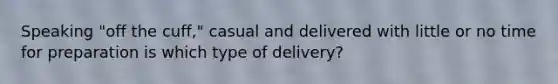 Speaking "off the cuff," casual and delivered with little or no time for preparation is which type of delivery?