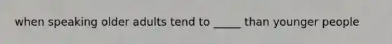when speaking older adults tend to _____ than younger people